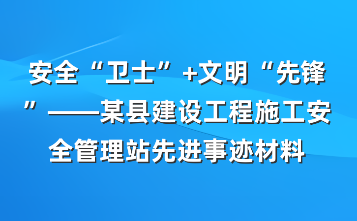 安全“卫士” 文明“先锋”——某县建设工程施工安全管理站先进事迹材料