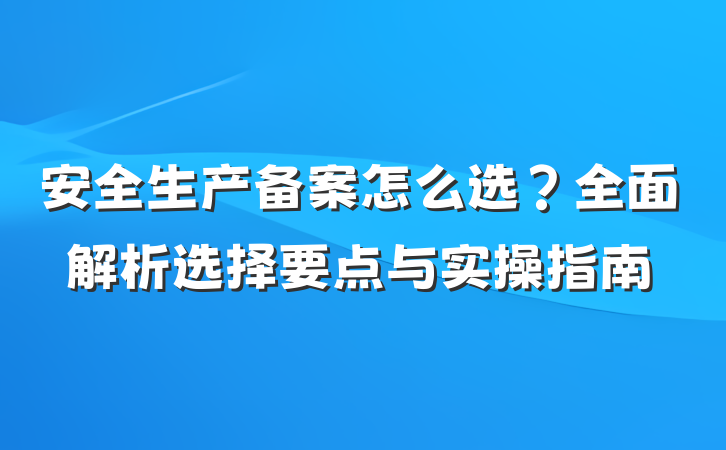 安全生产备案怎么选?全面解析选择要点与实操指南
