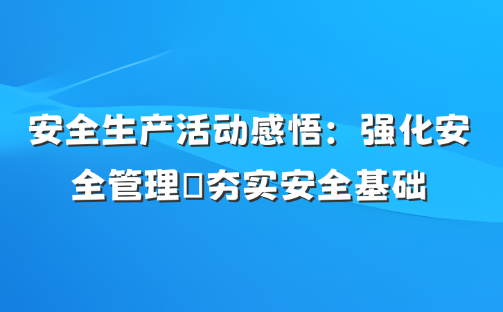 安全生产活动感悟：强化安全管理 夯实安全基础