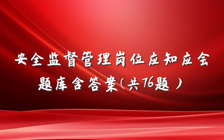 安全监督管理岗位应知应会题库含答案(共76题）