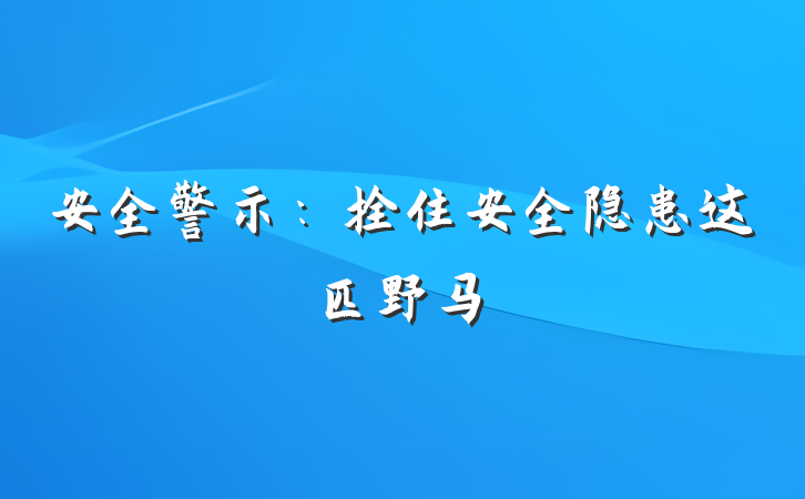 安全警示：拴住安全隐患这匹野马