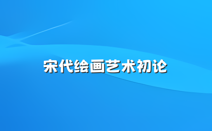 宋代绘画艺术初论