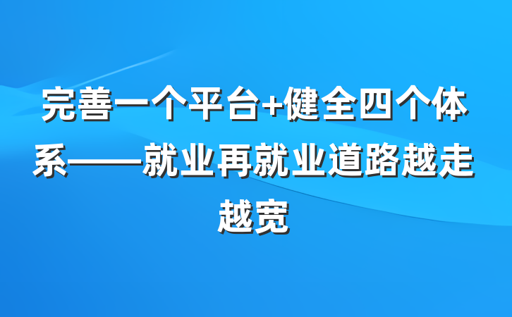 完善一个平台 健全四个体系——就业再就业道路越走越宽