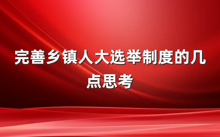 完善乡镇人大选举制度的几点思考