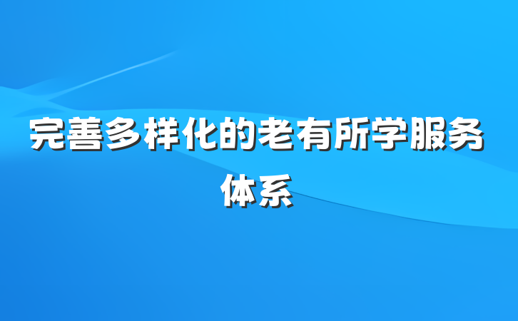 完善多样化的老有所学服务体系