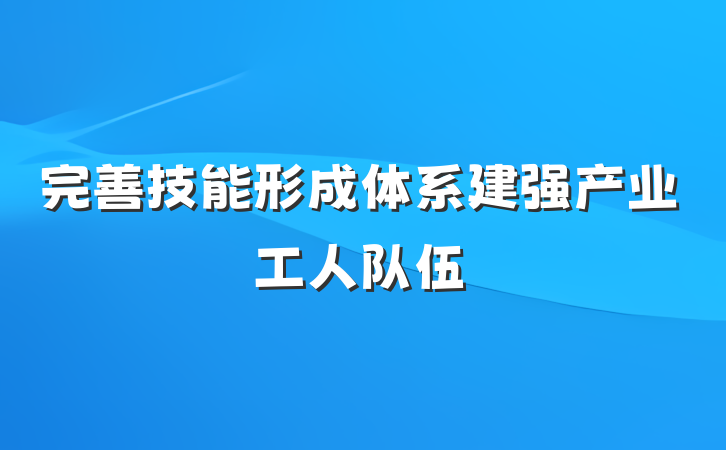 完善技能形成体系建强产业工人队伍