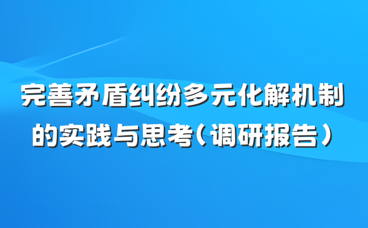 完善矛盾纠纷多元化解机制的实践与思考（调研报告）