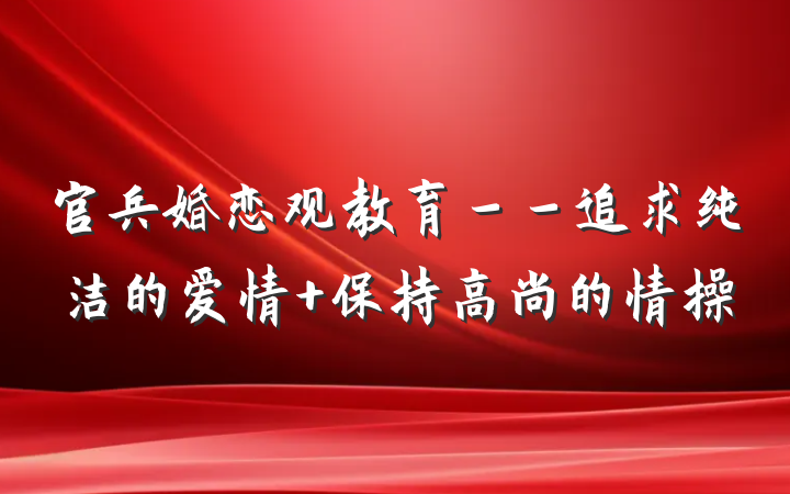 官兵婚恋观教育－－追求纯洁的爱情 保持高尚的情操