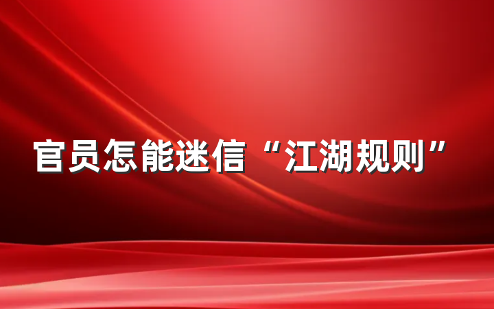 官员怎能迷信“江湖规则”