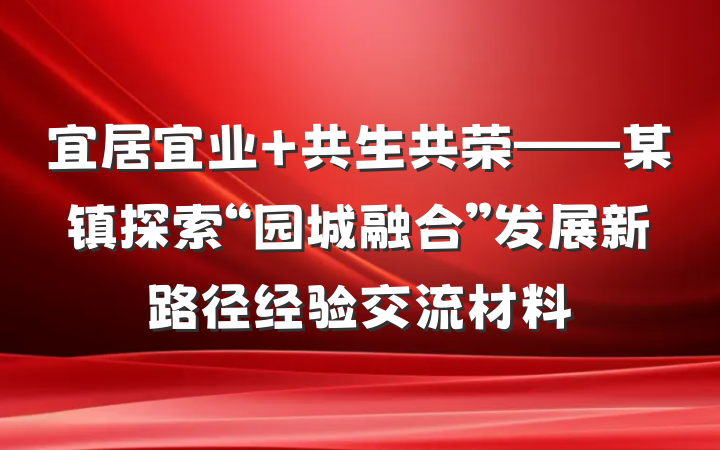宜居宜业 共生共荣——某镇探索“园城融合”发展新路径经验交流材料