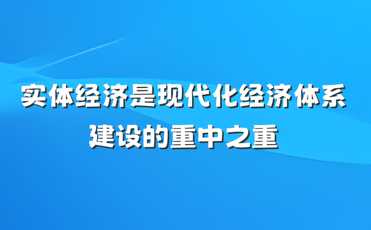实体经济是现代化经济体系建设的重中之重