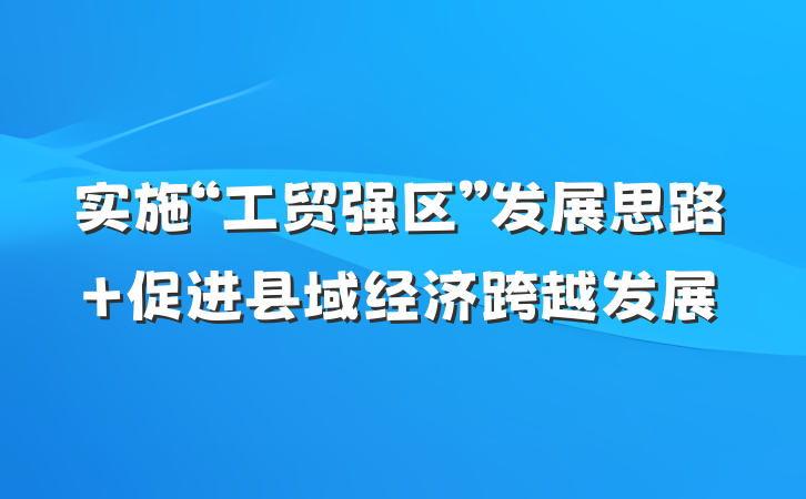 实施“工贸强区”发展思路 促进县域经济跨越发展