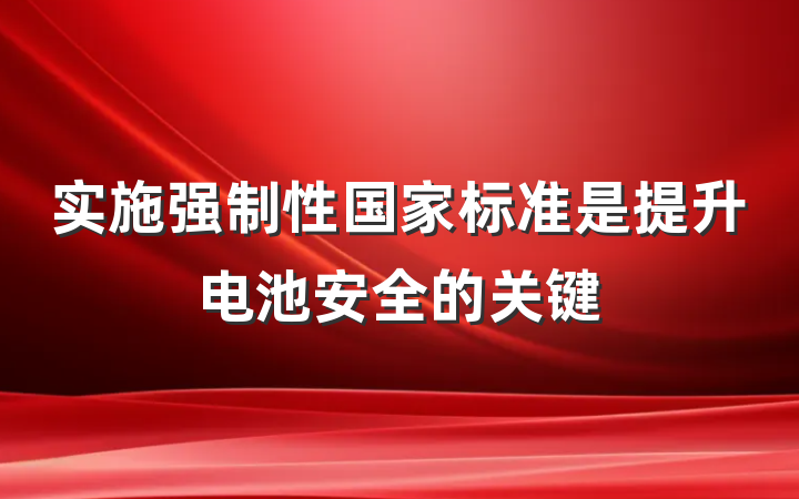 实施强制性国家标准是提升电池安全的关键