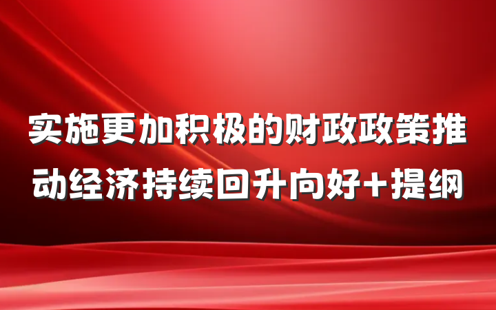 实施更加积极的财政政策推动经济持续回升向好 提纲