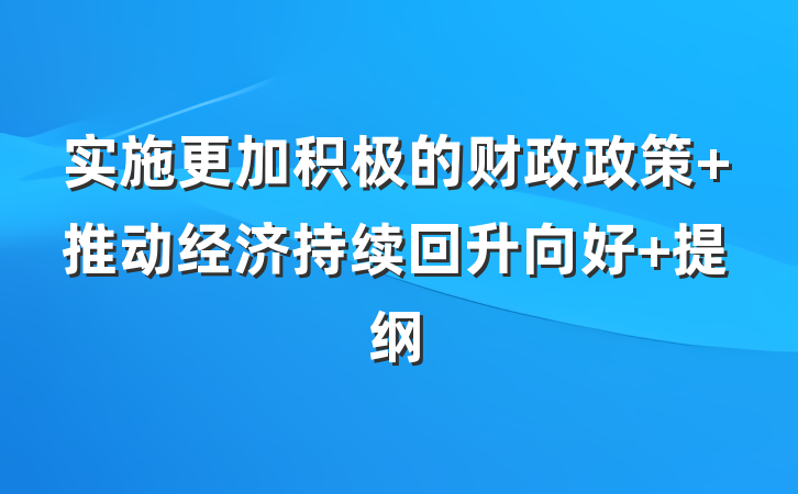 实施更加积极的财政政策 推动经济持续回升向好 提纲
