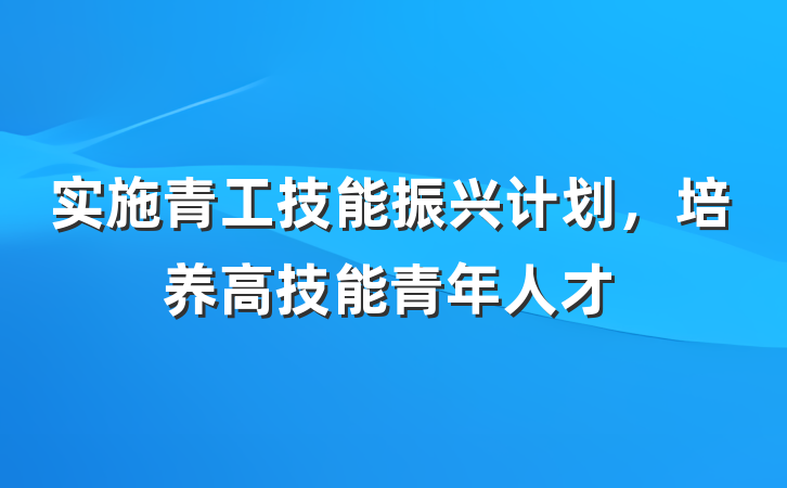 实施青工技能振兴计划，培养高技能青年人才