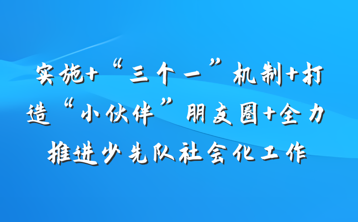 实施 “三个一”机制 打造“小伙伴”朋友圈 全力推进少先队社会化工作