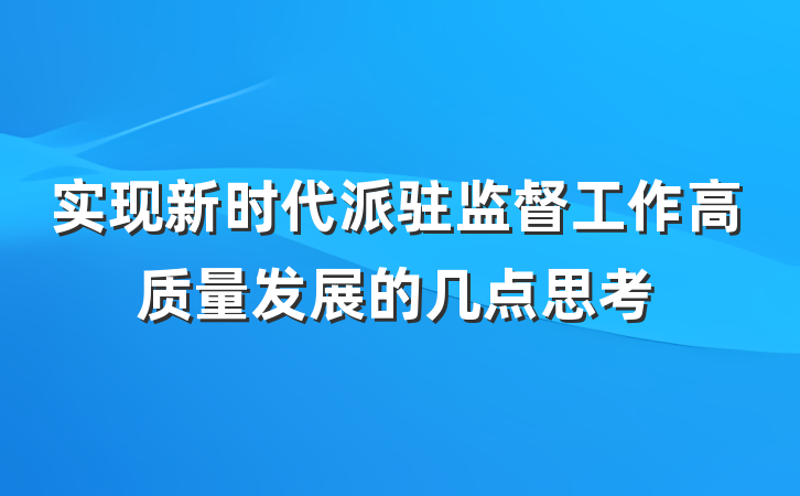 实现新时代派驻监督工作高质量发展的几点思考