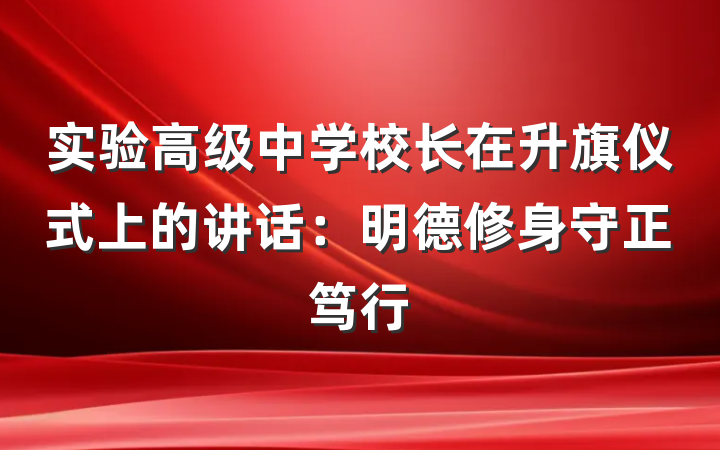 实验高级中学校长在升旗仪式上的讲话：明德修身守正笃行