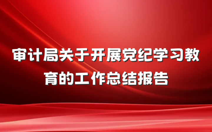 审计局关于开展党纪学习教育的工作总结报告