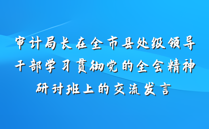 审计局长在全市县处级领导干部学习贯彻党的全会精神研讨班上的交流发言