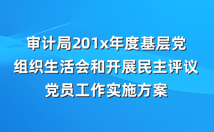 审计局201x年度基层党组织生活会和开展民主评议党员工作实施方案