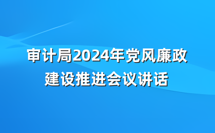 审计局2024年党风廉政建设推进会议讲话