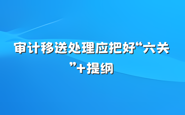 审计移送处理应把好“六关” 提纲