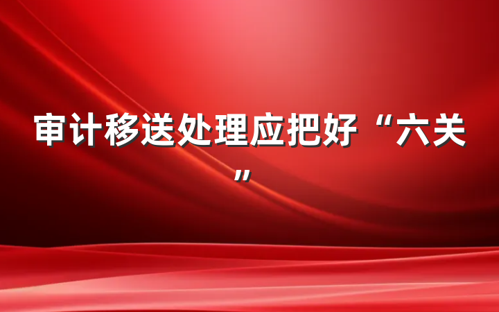 审计移送处理应把好“六关”