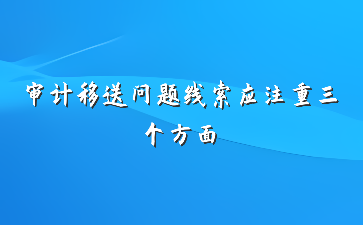 审计移送问题线索应注重三个方面
