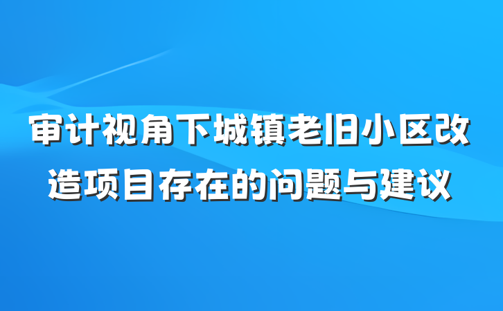 审计视角下城镇老旧小区改造项目存在的问题与建议