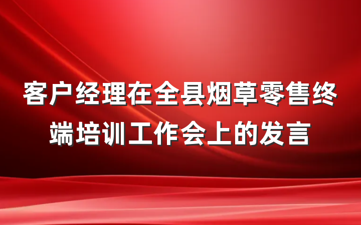 客户经理在全县烟草零售终端培训工作会上的发言