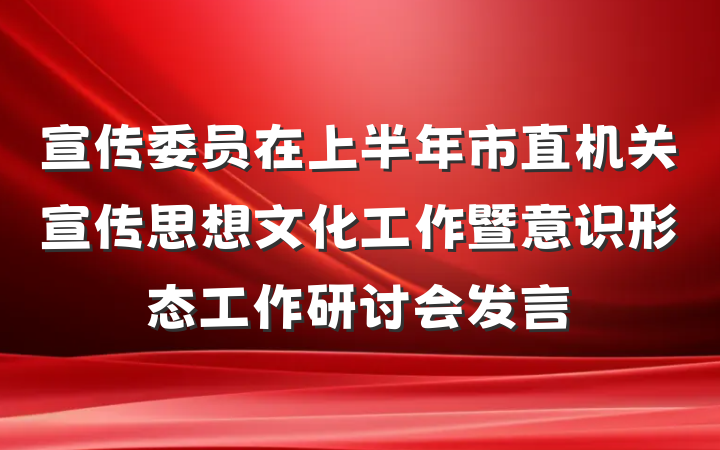 宣传委员在上半年市直机关宣传思想文化工作暨意识形态工作研讨会发言