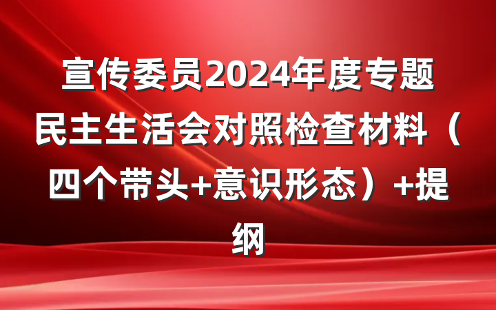宣传委员2024年度专题民主生活会对照检查材料（四个带头+意识形态） 提纲