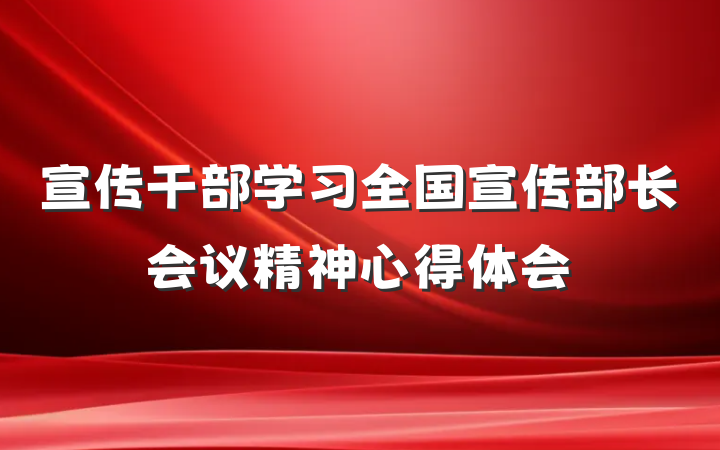 宣传干部学习全国宣传部长会议精神心得体会