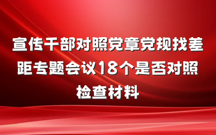 宣传干部对照党章党规找差距专题会议18个是否对照检查材料
