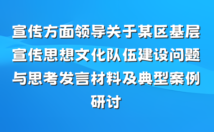 宣传方面领导关于某区基层宣传思想文化队伍建设问题与思考发言材料及典型案例研讨