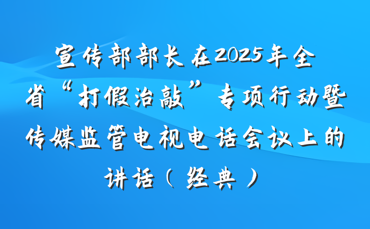 宣传部部长在2025年全省“打假治敲”专项行动暨传媒监管电视电话会议上的讲话（经典）
