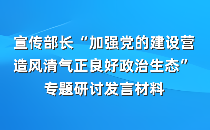 宣传部长“加强党的建设营造风清气正良好政治生态”专题研讨发言材料