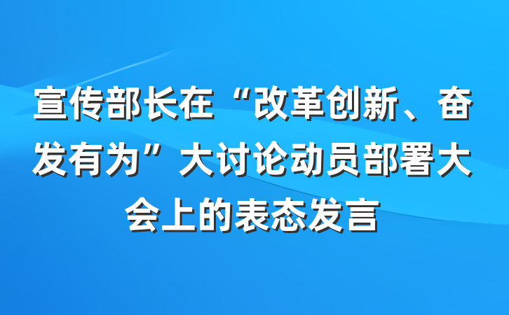 宣传部长在“改革创新、奋发有为”大讨论动员部署大会上的表态发言