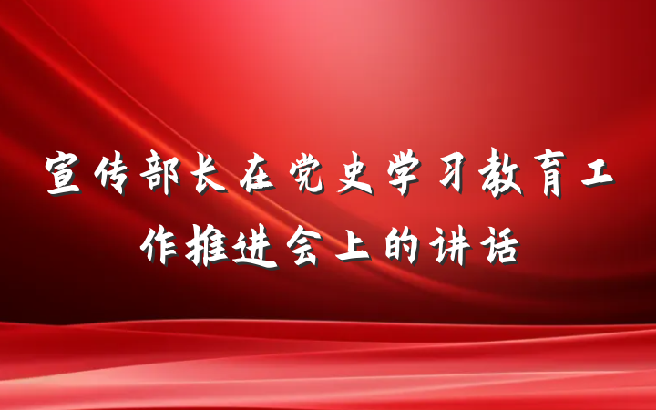 宣传部长在党史学习教育工作推进会上的讲话