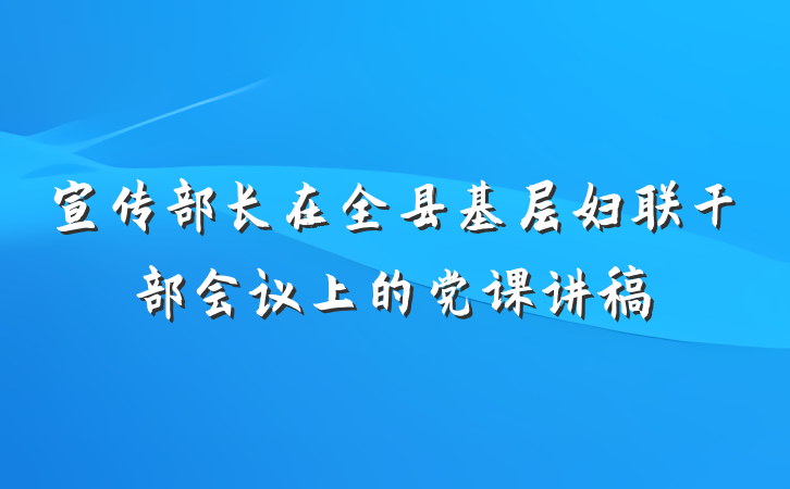 宣传部长在全县基层妇联干部会议上的党课讲稿