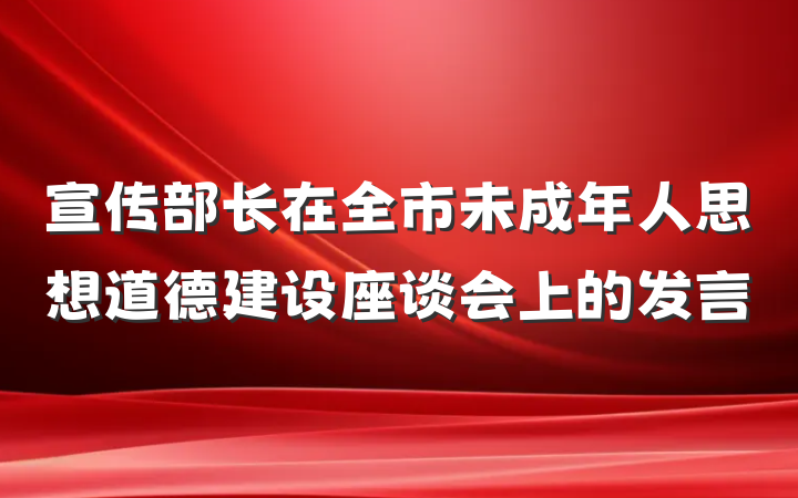 宣传部长在全市未成年人思想道德建设座谈会上的发言