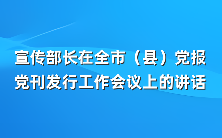 宣传部长在全市（县）党报党刊发行工作会议上的讲话