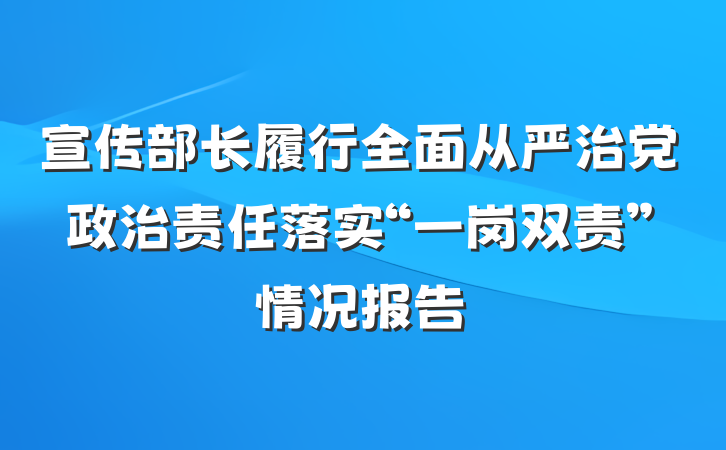 宣传部长履行全面从严治党政治责任落实“一岗双责”情况报告
