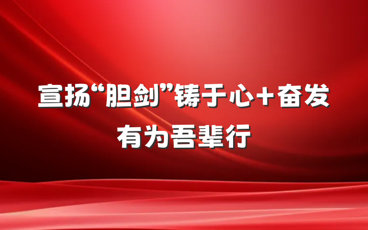 宣扬“胆剑”铸于心 奋发有为吾辈行