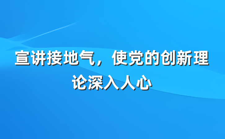 宣讲接地气，使党的创新理论深入人心