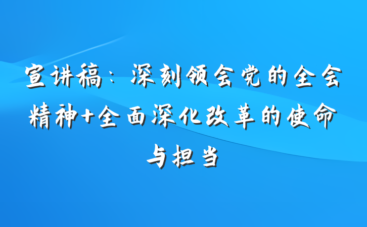 宣讲稿：深刻领会党的全会精神 全面深化改革的使命与担当