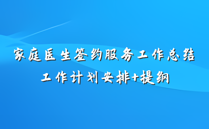 家庭医生签约服务工作总结工作计划安排 提纲