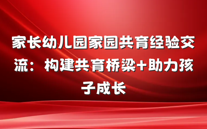 家长幼儿园家园共育经验交流：构建共育桥梁 助力孩子成长